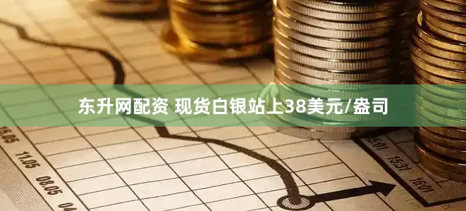 东升网配资 现货白银站上38美元/盎司