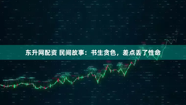 东升网配资 民间故事：书生贪色，差点丢了性命